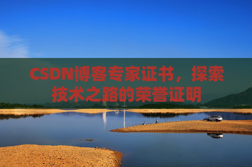 CSDN博客专家证书,探索技术之路的荣誉证明 CSDN博客专家证书,探索技术之路的荣誉证明